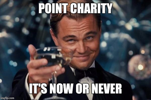 Leonardo Dicaprio Cheers Meme | POINT CHARITY IT'S NOW OR NEVER | image tagged in memes,leonardo dicaprio cheers | made w/ Imgflip meme maker