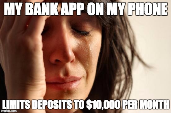 First World Problems Meme | MY BANK APP ON MY PHONE LIMITS DEPOSITS TO $10,000 PER MONTH | image tagged in memes,first world problems | made w/ Imgflip meme maker