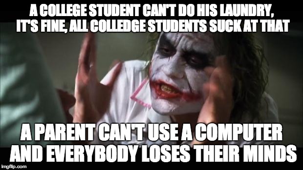 And everybody loses their minds Meme | A COLLEGE STUDENT CAN'T DO HIS LAUNDRY, IT'S FINE, ALL COLLEDGE STUDENTS SUCK AT THAT A PARENT CAN'T USE A COMPUTER AND EVERYBODY LOSES THEI | image tagged in memes,and everybody loses their minds | made w/ Imgflip meme maker