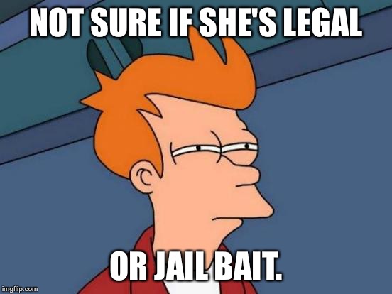 Futurama Fry | NOT SURE IF SHE'S LEGAL OR JAIL BAIT. | image tagged in memes,futurama fry | made w/ Imgflip meme maker