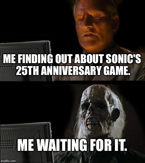 I'll Just Wait Here Meme | ME FINDING OUT ABOUT
SONIC'S 25TH ANNIVERSARY GAME. ME WAITING FOR IT. | image tagged in memes,ill just wait here | made w/ Imgflip meme maker