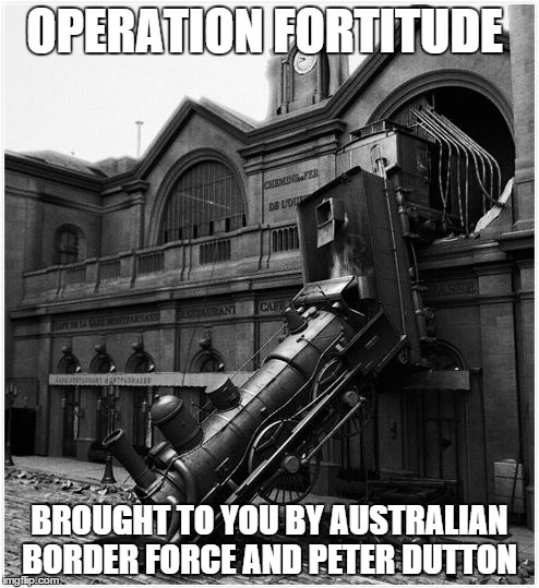 OPERATION FORTITUDE BROUGHT TO YOU BY AUSTRALIAN BORDER FORCE AND PETER DUTTON | image tagged in australia,politics | made w/ Imgflip meme maker