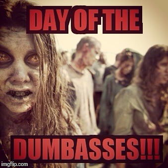 Day Of The Dumbasses | image tagged in duhhh dumbass,walking dead | made w/ Imgflip meme maker