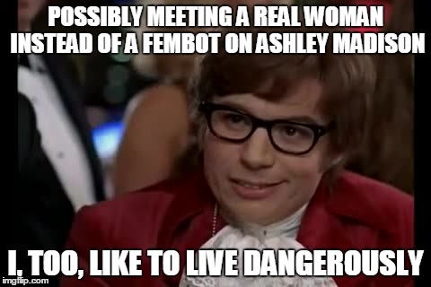 I Too Like To Live Dangerously Meme | POSSIBLY MEETING A REAL WOMAN INSTEAD OF A FEMBOT ON ASHLEY MADISON I, TOO, LIKE TO LIVE DANGEROUSLY | image tagged in memes,i too like to live dangerously | made w/ Imgflip meme maker