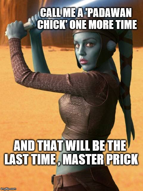 Padawan Chick | CALL ME A 'PADAWAN CHICK' ONE MORE TIME AND THAT WILL BE THE LAST TIME , MASTER PRICK | image tagged in girl jedi,meme,star wars,master,one more time | made w/ Imgflip meme maker