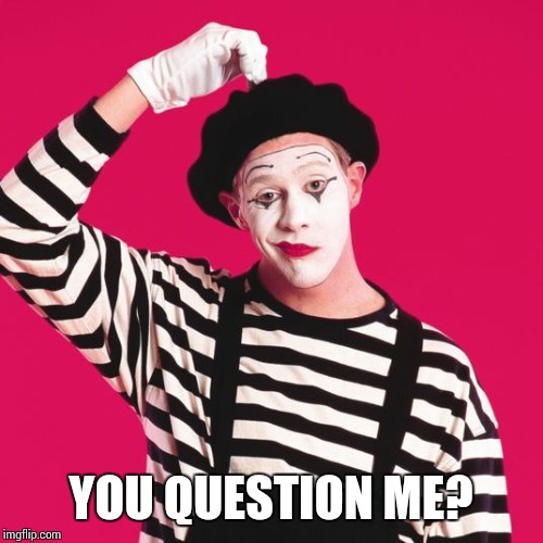 confused mime | YOU QUESTION ME? | image tagged in confused mime | made w/ Imgflip meme maker