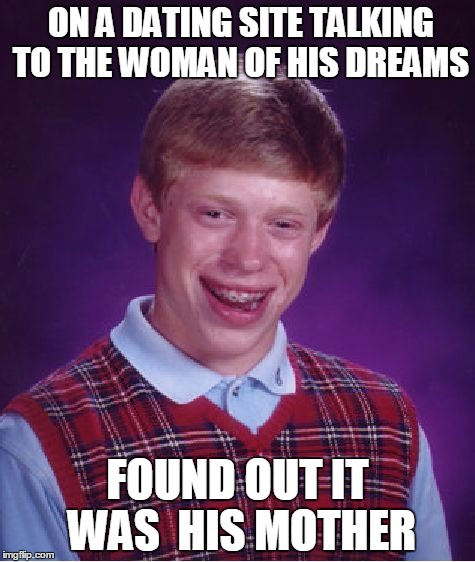 Bad Luck Brian | ON A DATING SITE TALKING TO THE WOMAN OF HIS DREAMS FOUND OUT IT WAS  HIS MOTHER | image tagged in memes,bad luck brian | made w/ Imgflip meme maker
