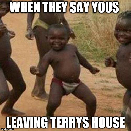 Third World Success Kid Meme | WHEN THEY SAY YOUS LEAVING TERRYS HOUSE | image tagged in memes,third world success kid | made w/ Imgflip meme maker
