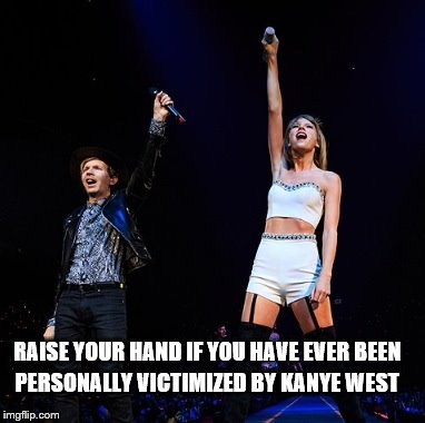Mean Kanye | RAISE YOUR HAND IF YOU HAVE EVER BEEN PERSONALLY VICTIMIZED BY KANYE WEST | image tagged in taylor swift,beck,kanye west,interupting kanye,mean girls,regina george,TaylorSwift | made w/ Imgflip meme maker