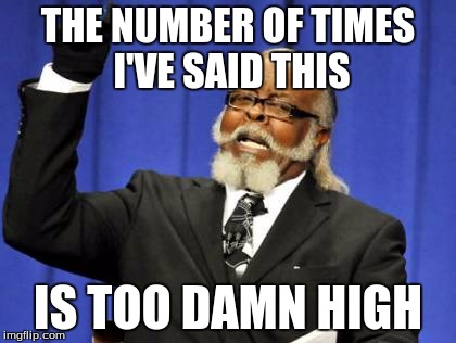 Too Damn High | THE NUMBER OF TIMES I'VE SAID THIS IS TOO DAMN HIGH | image tagged in memes,too damn high | made w/ Imgflip meme maker