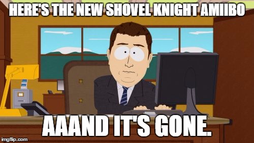 Aaaaand Its Gone | HERE'S THE NEW SHOVEL KNIGHT AMIIBO AAAND IT'S GONE. | image tagged in memes,aaaaand its gone | made w/ Imgflip meme maker