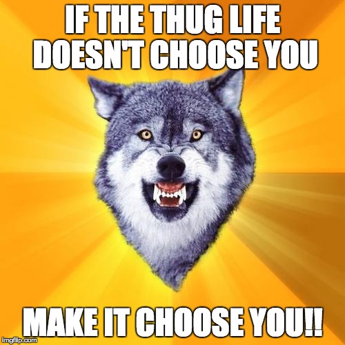 Courage Wolf Meme | IF THE THUG LIFE DOESN'T CHOOSE YOU MAKE IT CHOOSE YOU!! | image tagged in memes,courage wolf | made w/ Imgflip meme maker