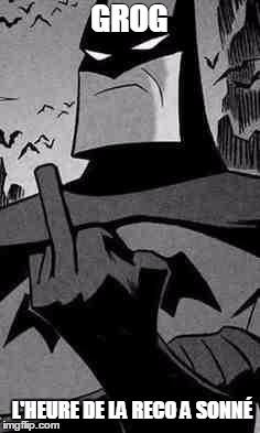 Batman | GROG L'HEURE DE LA RECO A SONNÉ | image tagged in batman | made w/ Imgflip meme maker