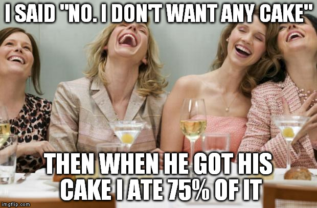 Laughing Women | I SAID "NO. I DON'T WANT ANY CAKE" THEN WHEN HE GOT HIS CAKE I ATE 75% OF IT | image tagged in laughing women,funny,memes | made w/ Imgflip meme maker