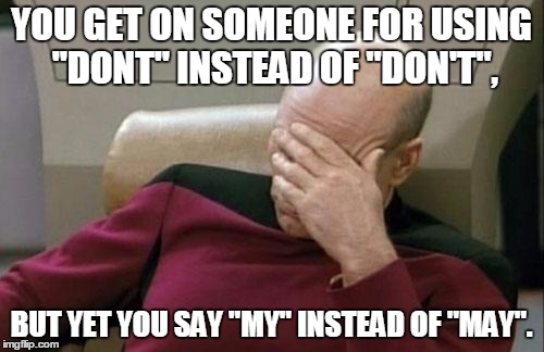 Captain Picard Facepalm Meme | YOU GET ON SOMEONE FOR USING "DONT" INSTEAD OF "DON'T", BUT YET YOU SAY "MY" INSTEAD OF "MAY". | image tagged in memes,captain picard facepalm | made w/ Imgflip meme maker