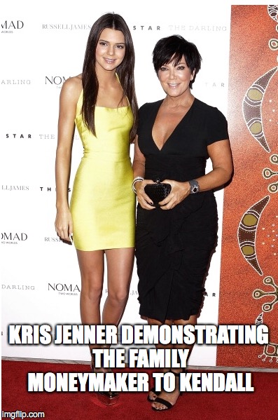 BEWARE OF GYPSIES WITH POOTIE | KRIS JENNER DEMONSTRATING THE FAMILY MONEYMAKER TO KENDALL | image tagged in bruce jenner,caitlyn jenner,kardashians | made w/ Imgflip meme maker