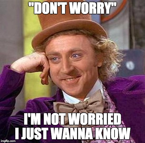Creepy Condescending Wonka | "DON'T WORRY" I'M NOT WORRIED I JUST WANNA KNOW | image tagged in memes,creepy condescending wonka | made w/ Imgflip meme maker