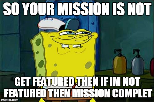 Don't You Squidward Meme | SO YOUR MISSION IS NOT GET FEATURED THEN IF IM NOT FEATURED THEN MISSION COMPLET | image tagged in memes,dont you squidward | made w/ Imgflip meme maker