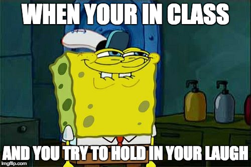 Don't You Squidward | WHEN YOUR IN CLASS AND YOU TRY TO HOLD IN YOUR LAUGH | image tagged in memes,dont you squidward | made w/ Imgflip meme maker