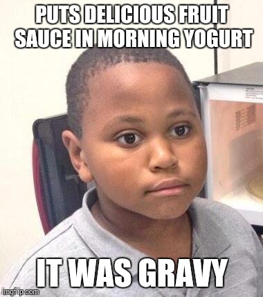 Minor Mistake Marvin Meme | PUTS DELICIOUS FRUIT SAUCE IN MORNING YOGURT IT WAS GRAVY | image tagged in memes,minor mistake marvin,BabyBumps | made w/ Imgflip meme maker