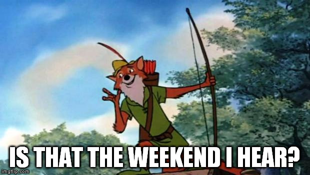 Robin Hood DIsney | IS THAT THE WEEKEND I HEAR? | image tagged in robin hood disney | made w/ Imgflip meme maker