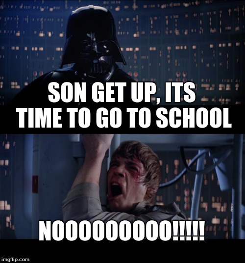 Star Wars No Meme | SON GET UP, ITS TIME TO GO TO SCHOOL NOOOOOOOOO!!!!! | image tagged in memes,star wars no | made w/ Imgflip meme maker