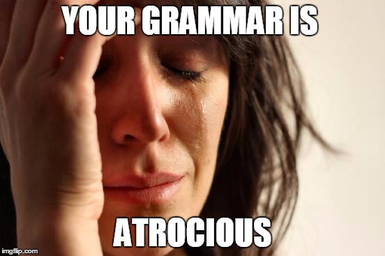 First World Problems Meme | YOUR GRAMMAR IS ATROCIOUS | image tagged in memes,first world problems | made w/ Imgflip meme maker