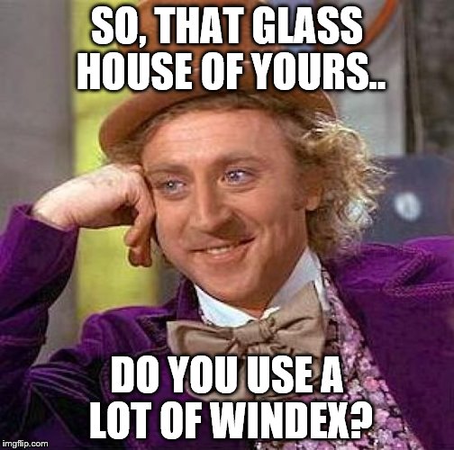 Creepy Condescending Wonka Meme | SO, THAT GLASS HOUSE OF YOURS.. DO YOU USE A LOT OF WINDEX? | image tagged in memes,creepy condescending wonka | made w/ Imgflip meme maker