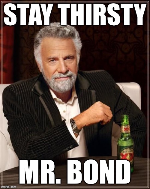 The Most Interesting Man In The World Meme | STAY THIRSTY MR. BOND | image tagged in memes,the most interesting man in the world | made w/ Imgflip meme maker