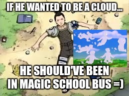 Shikamaru wanting to be a cloud | IF HE WANTED TO BE A CLOUD... HE SHOULD'VE BEEN IN MAGIC SCHOOL BUS =) | image tagged in naruto,anime | made w/ Imgflip meme maker