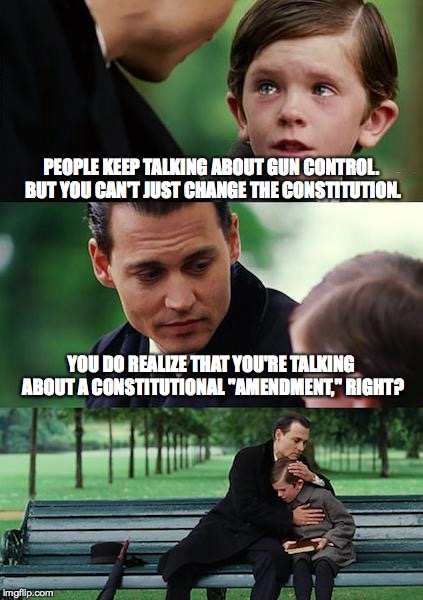 Finding Neverland Meme | PEOPLE KEEP TALKING ABOUT GUN CONTROL. BUT YOU CAN'T JUST CHANGE THE CONSTITUTION. YOU DO REALIZE THAT YOU'RE TALKING ABOUT A CONSTITUTIONAL | image tagged in memes,gun control,finding neverland | made w/ Imgflip meme maker