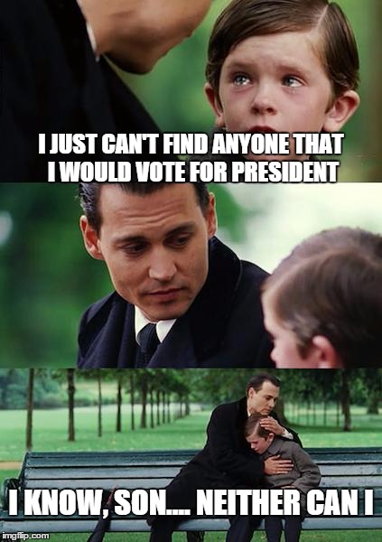 Finding Neverland Meme | I JUST CAN'T FIND ANYONE THAT I WOULD VOTE FOR PRESIDENT I KNOW, SON.... NEITHER CAN I | image tagged in memes,finding neverland | made w/ Imgflip meme maker