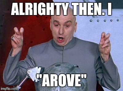 Dr Evil Laser | ALRIGHTY THEN. I "AROVE" | image tagged in dr evil air quotes | made w/ Imgflip meme maker