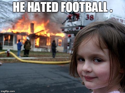 Disaster Girl | HE HATED FOOTBALL . | image tagged in memes,disaster girl | made w/ Imgflip meme maker