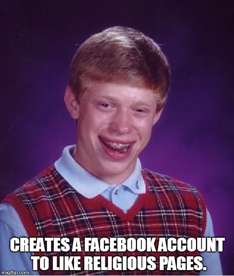 Bad Luck Brian | CREATES A FACEBOOK ACCOUNT TO LIKE RELIGIOUS PAGES. | image tagged in memes,bad luck brian | made w/ Imgflip meme maker