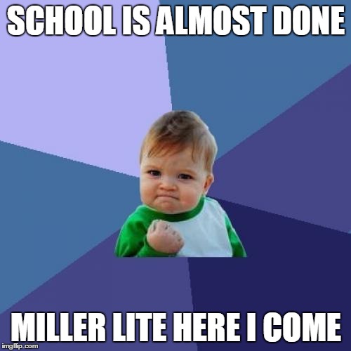 Success Kid | SCHOOL IS ALMOST DONE MILLER LITE HERE I COME | image tagged in memes,success kid | made w/ Imgflip meme maker