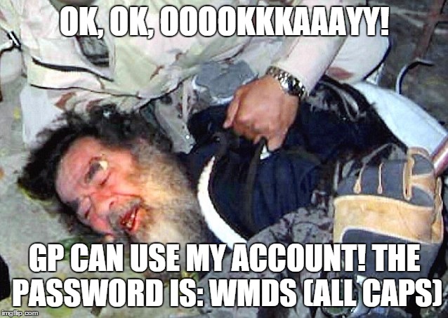 OK, OK, OOOOKKKAAAYY! GP CAN USE MY ACCOUNT! THE PASSWORD IS: WMDS (ALL CAPS) | image tagged in sadam | made w/ Imgflip meme maker