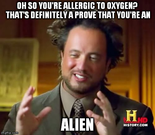 Ancient Aliens Meme | OH SO YOU'RE ALLERGIC TO OXYGEN? THAT'S DEFINITELY A PROVE THAT YOU'RE AN ALIEN | image tagged in memes,ancient aliens | made w/ Imgflip meme maker