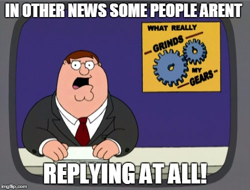 Peter Griffin News | IN OTHER NEWS SOME PEOPLE ARENT REPLYING AT ALL! | image tagged in memes,peter griffin news | made w/ Imgflip meme maker
