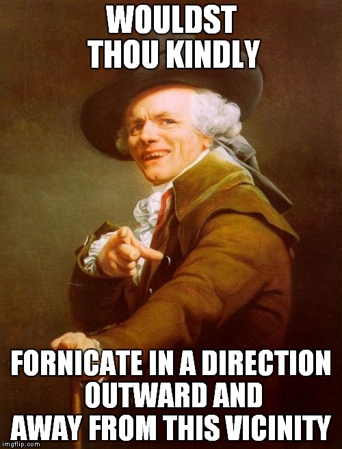 Joseph Ducreux Meme | WOULDST THOU KINDLY FORNICATE IN A DIRECTION OUTWARD AND AWAY FROM THIS VICINITY | image tagged in memes,joseph ducreux | made w/ Imgflip meme maker