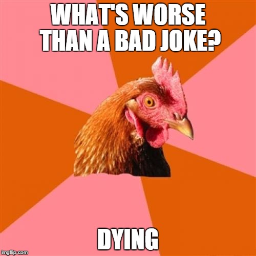 Anti Joke Chicken | WHAT'S WORSE THAN A BAD JOKE? DYING | image tagged in memes,anti joke chicken | made w/ Imgflip meme maker