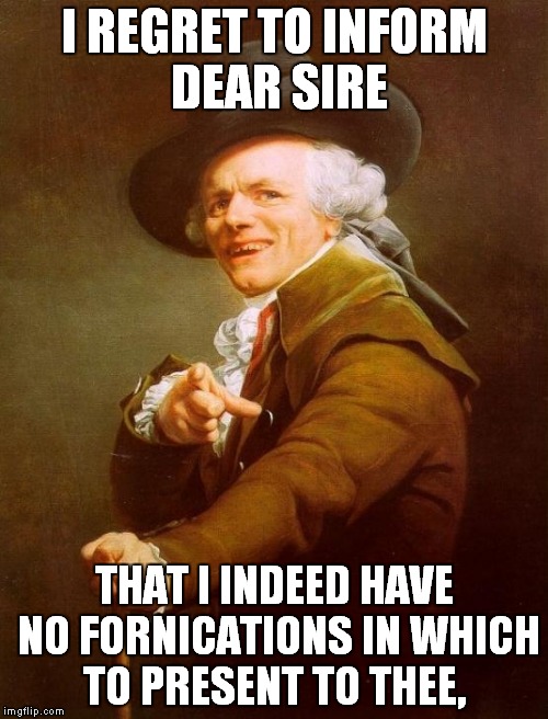 nor do i scheme to procure any | I REGRET TO INFORM DEAR SIRE THAT I INDEED HAVE NO FORNICATIONS IN WHICH TO PRESENT TO THEE, | image tagged in memes,joseph ducreux,no fucks given | made w/ Imgflip meme maker