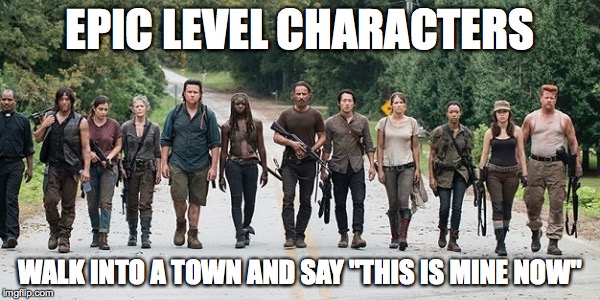 EPIC LEVEL CHARACTERS WALK INTO A TOWN AND SAY "THIS IS MINE NOW" | image tagged in the walking dead,walking dead,rick grimes,zombies,dungeons and dragons,characters | made w/ Imgflip meme maker