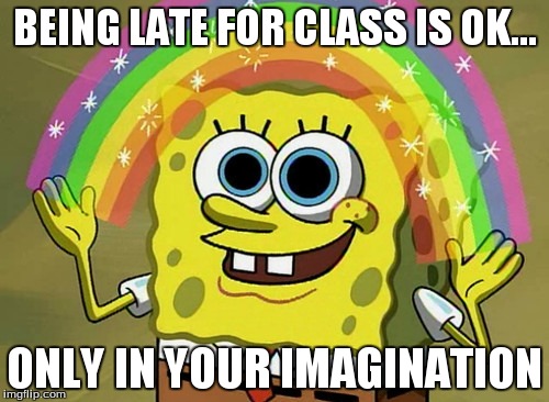 Imagination Spongebob Meme | BEING LATE FOR CLASS IS OK... ONLY IN YOUR IMAGINATION | image tagged in memes,imagination spongebob | made w/ Imgflip meme maker