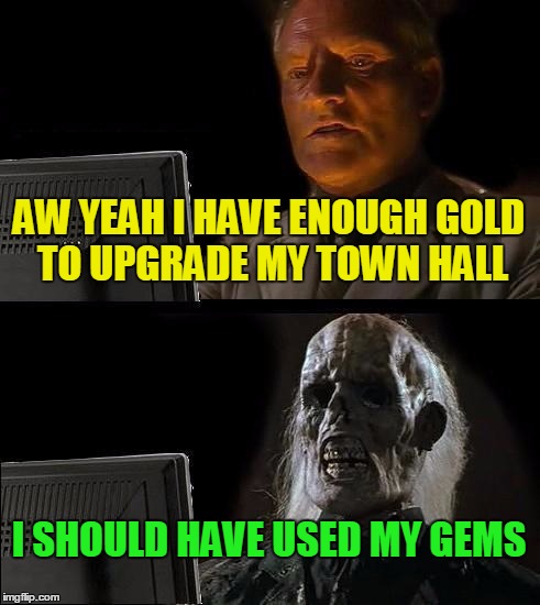 I'll Just Wait Here | AW YEAH I HAVE ENOUGH GOLD TO UPGRADE MY TOWN HALL I SHOULD HAVE USED MY GEMS | image tagged in memes,ill just wait here | made w/ Imgflip meme maker