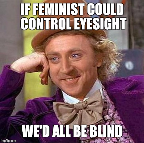 Creepy Condescending Wonka Meme | IF FEMINIST COULD CONTROL EYESIGHT WE'D ALL BE BLIND | image tagged in memes,creepy condescending wonka | made w/ Imgflip meme maker