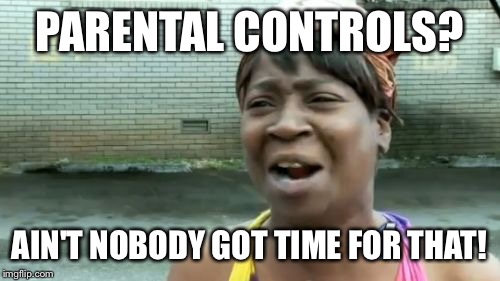 Ain't Nobody Got Time For That | PARENTAL CONTROLS? AIN'T NOBODY GOT TIME FOR THAT! | image tagged in memes,aint nobody got time for that | made w/ Imgflip meme maker