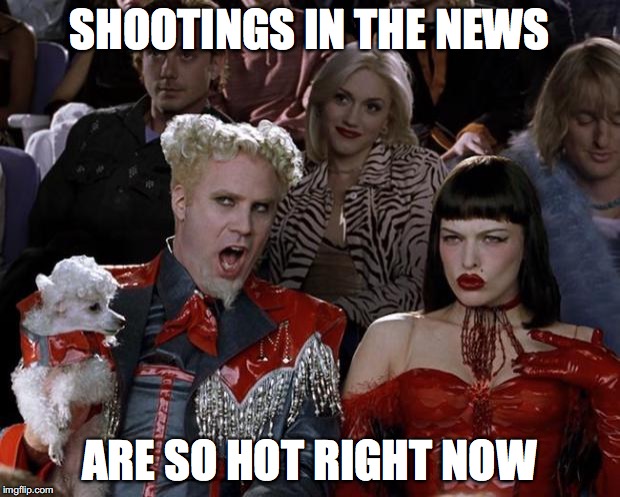 Mugatu So Hot Right Now | SHOOTINGS IN THE NEWS ARE SO HOT RIGHT NOW | image tagged in memes,mugatu so hot right now | made w/ Imgflip meme maker