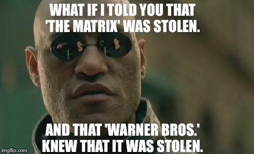 Matrix Morpheus Meme | WHAT IF I TOLD YOU THAT 'THE MATRIX' WAS STOLEN. AND THAT 'WARNER BROS.' KNEW THAT IT WAS STOLEN. | image tagged in memes,matrix morpheus | made w/ Imgflip meme maker