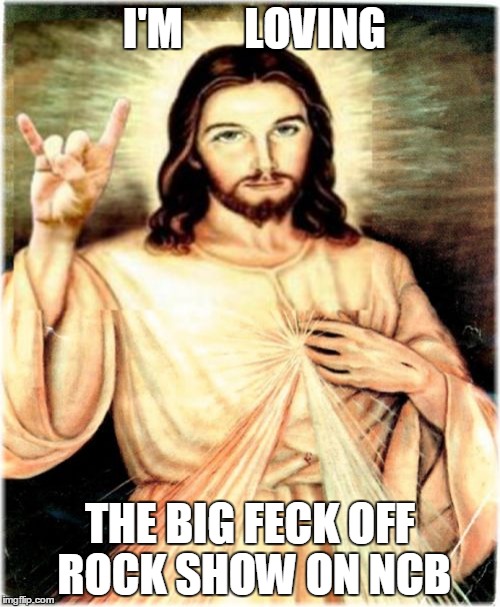 Metal Jesus | I'M       LOVING THE BIG FECK OFF ROCK SHOW ON NCB | image tagged in memes,metal jesus | made w/ Imgflip meme maker